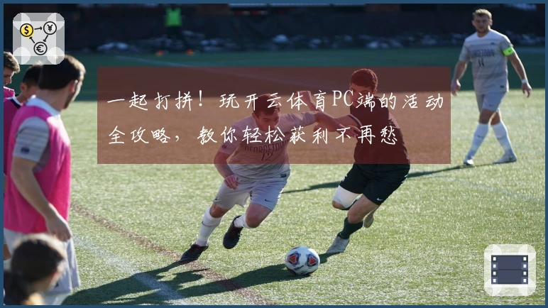 一起打拼！玩开云体育PC端的活动全攻略，教你轻松获利不再愁