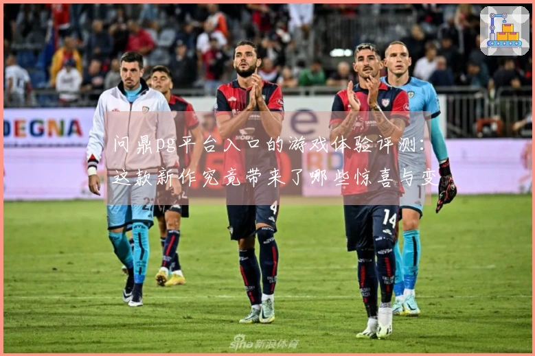 问鼎pg平台入口的游戏体验评测：这款新作究竟带来了哪些惊喜与变化？