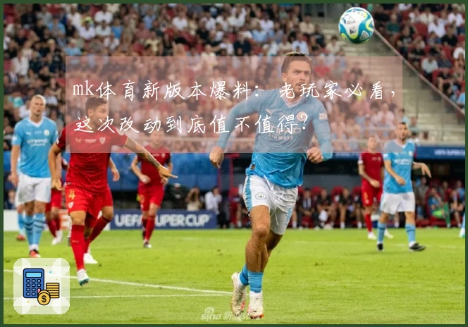 mk体育新版本爆料：老玩家必看，这次改动到底值不值得？